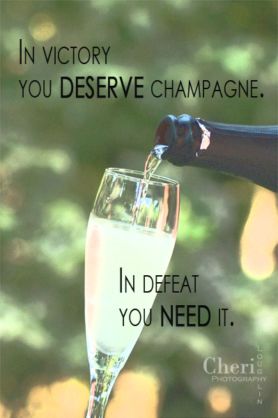 In victory you deserve champagne. In defeat you need it. - unknown