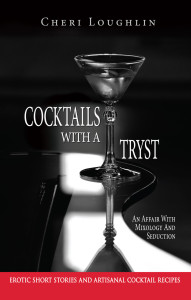 Cocktails with a Tryst: An Affair with Mixology and Seduction Erotic short stories and artisanal Cocktail recipes bookcover. Author Cheri Loughlin