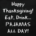 Happy Thanksgiving! Eat, Drink... Pajamas all day!